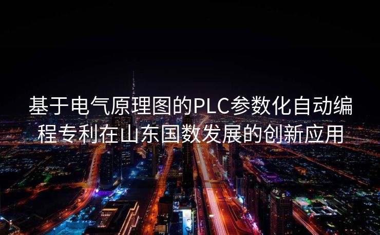 基于电气原理图的PLC参数化自动编程专利在山东国数发展的创新应用