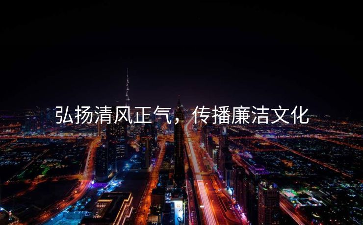 弘扬清风正气，传播廉洁文化