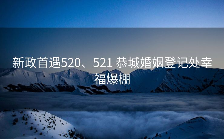 新政首遇520、521 恭城婚姻登记处幸福爆棚