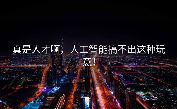 真是人才啊，人工智能搞不出这种玩意！