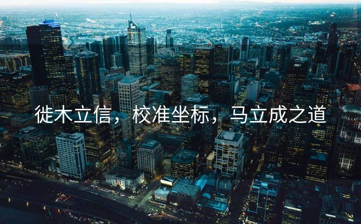 徙木立信，校准坐标，马立成之道