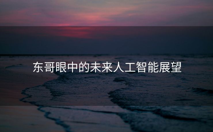 东哥眼中的未来人工智能展望