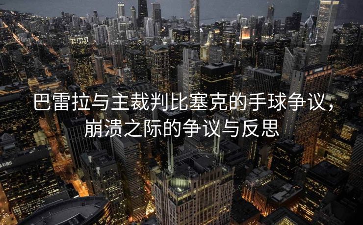 巴雷拉与主裁判比塞克的手球争议，崩溃之际的争议与反思