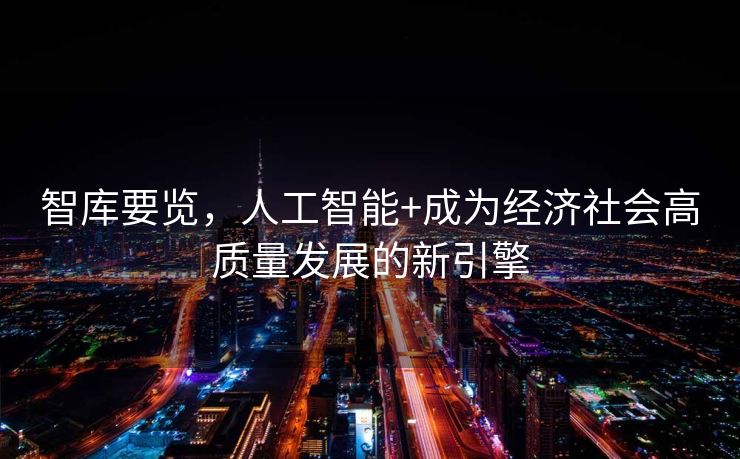 智库要览，人工智能+成为经济社会高质量发展的新引擎