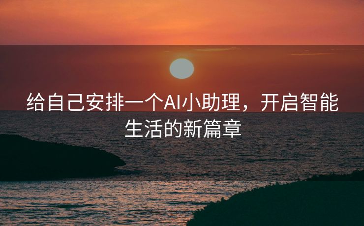 给自己安排一个AI小助理，开启智能生活的新篇章