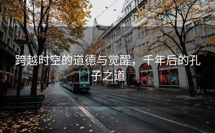跨越时空的道德与觉醒，千年后的孔子之道
