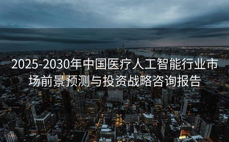 2025-2030年中国医疗人工智能行业市场前景预测与投资战略咨询报告
