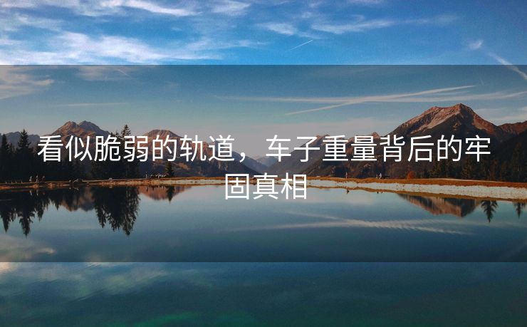看似脆弱的轨道，车子重量背后的牢固真相