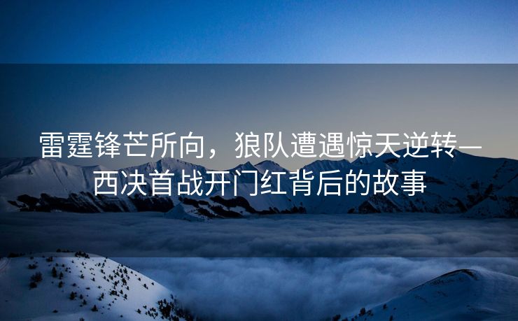 雷霆锋芒所向，狼队遭遇惊天逆转—西决首战开门红背后的故事