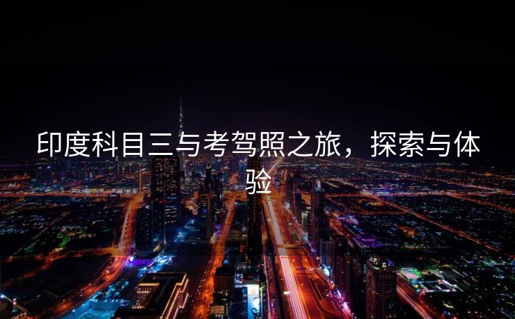 印度科目三与考驾照之旅，探索与体验