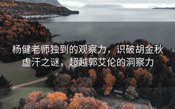 杨健老师独到的观察力，识破胡金秋虚汗之谜，超越郭艾伦的洞察力