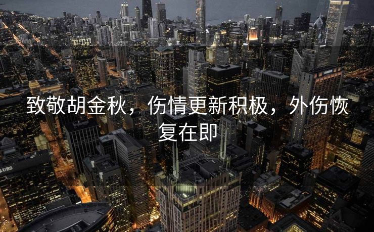 致敬胡金秋，伤情更新积极，外伤恢复在即