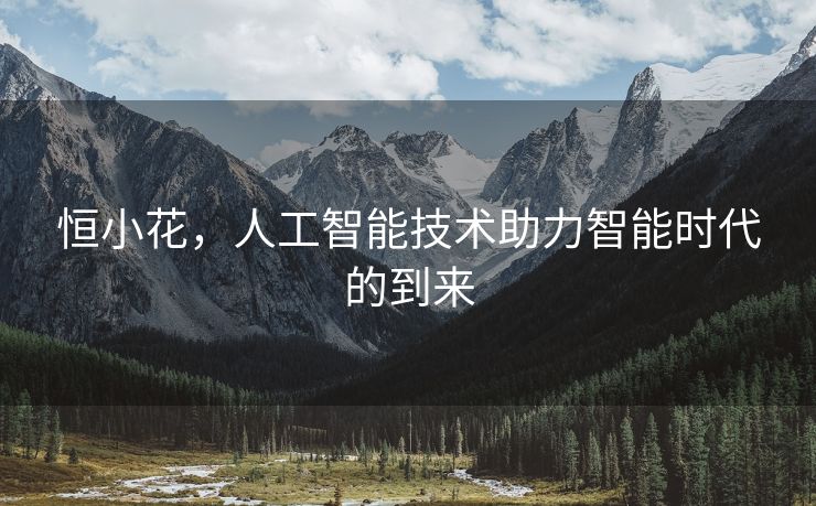 恒小花，人工智能技术助力智能时代的到来