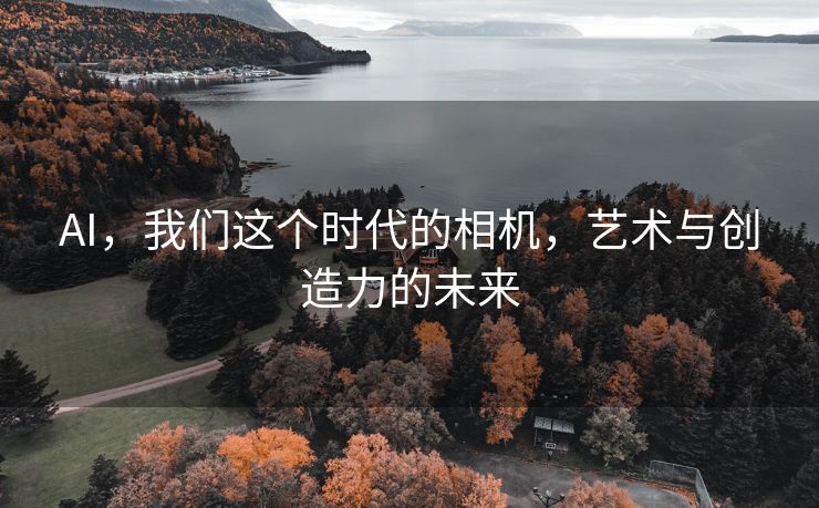 AI，我们这个时代的相机，艺术与创造力的未来