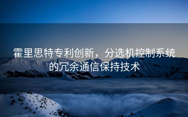 霍里思特专利创新，分选机控制系统的冗余通信保持技术