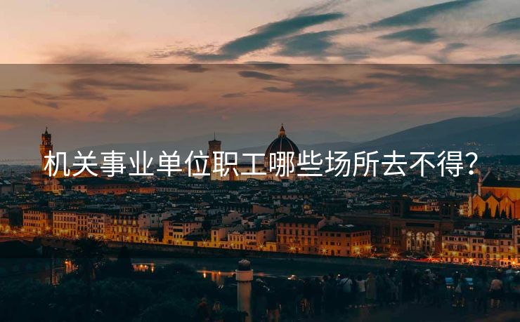 机关事业单位职工哪些场所去不得？