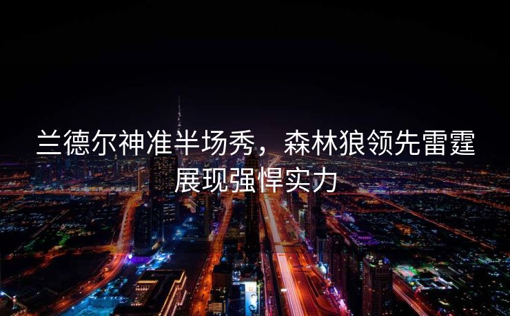兰德尔神准半场秀，森林狼领先雷霆展现强悍实力