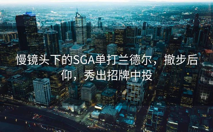 慢镜头下的SGA单打兰德尔，撤步后仰，秀出招牌中投