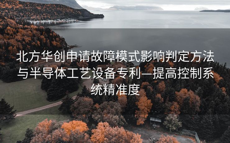北方华创申请故障模式影响判定方法与半导体工艺设备专利—提高控制系统精准度