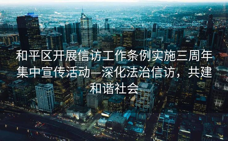 和平区开展信访工作条例实施三周年集中宣传活动—深化法治信访，共建和谐社会