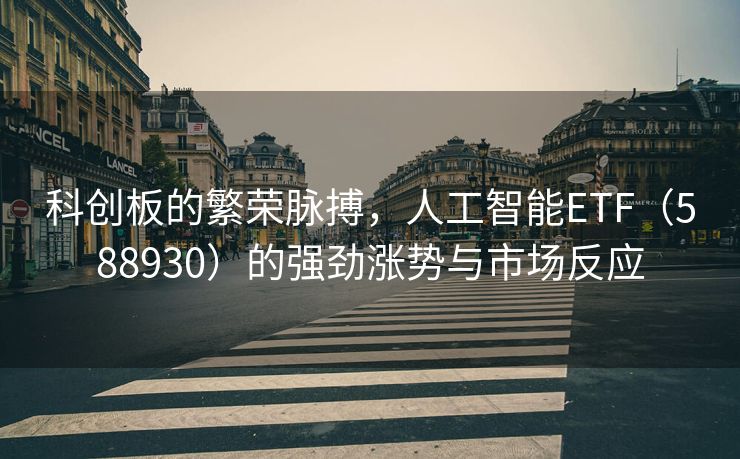 科创板的繁荣脉搏，人工智能ETF（588930）的强劲涨势与市场反应