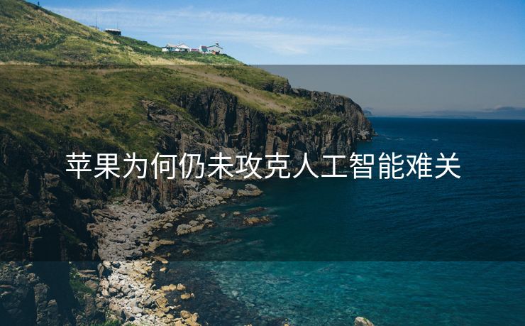 苹果为何仍未攻克人工智能难关