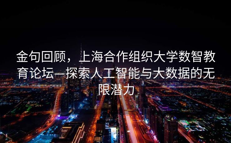 金句回顾，上海合作组织大学数智教育论坛—探索人工智能与大数据的无限潜力