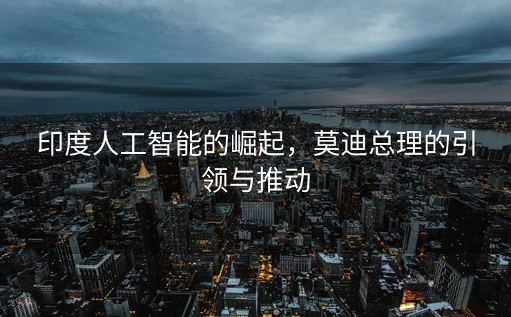 印度人工智能的崛起，莫迪总理的引领与推动