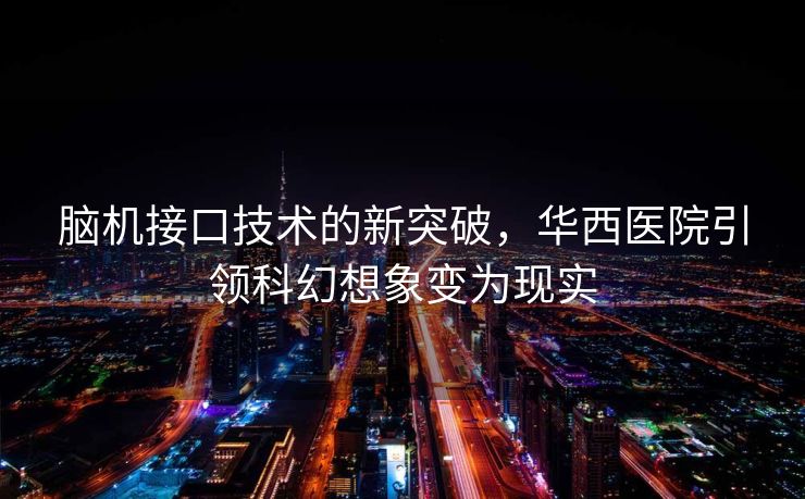 脑机接口技术的新突破，华西医院引领科幻想象变为现实