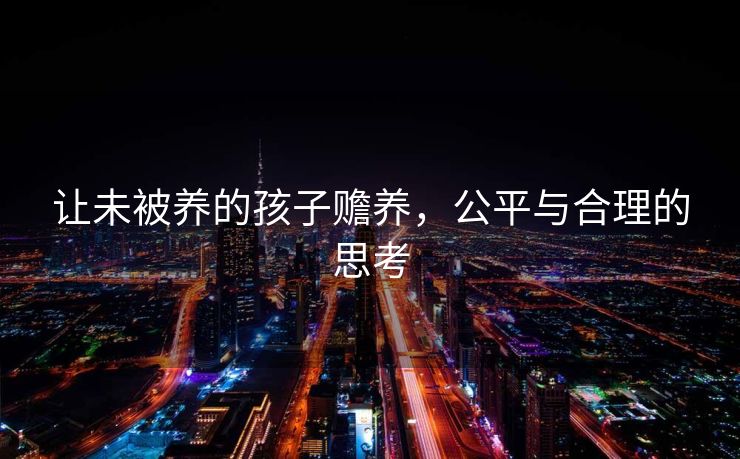 让未被养的孩子赡养，公平与合理的思考