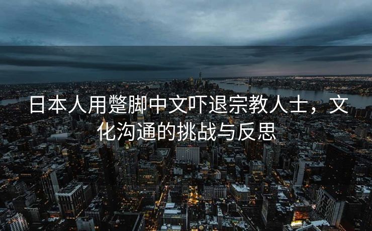 日本人用蹩脚中文吓退宗教人士，文化沟通的挑战与反思