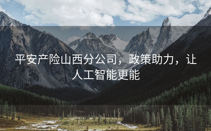 平安产险山西分公司，政策助力，让人工智能更能