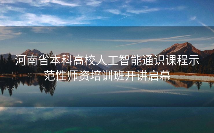 河南省本科高校人工智能通识课程示范性师资培训班开讲启幕