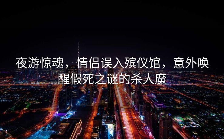夜游惊魂，情侣误入殡仪馆，意外唤醒假死之谜的杀人魔