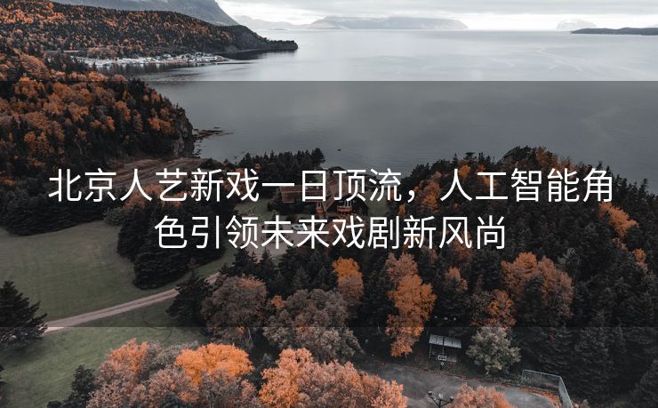 北京人艺新戏一日顶流，人工智能角色引领未来戏剧新风尚