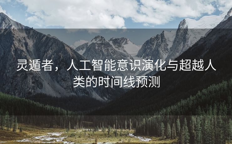 灵遁者，人工智能意识演化与超越人类的时间线预测