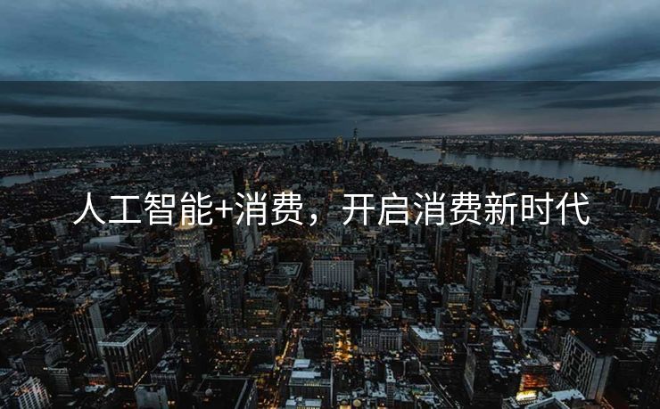 人工智能+消费，开启消费新时代