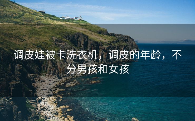 调皮娃被卡洗衣机，调皮的年龄，不分男孩和女孩