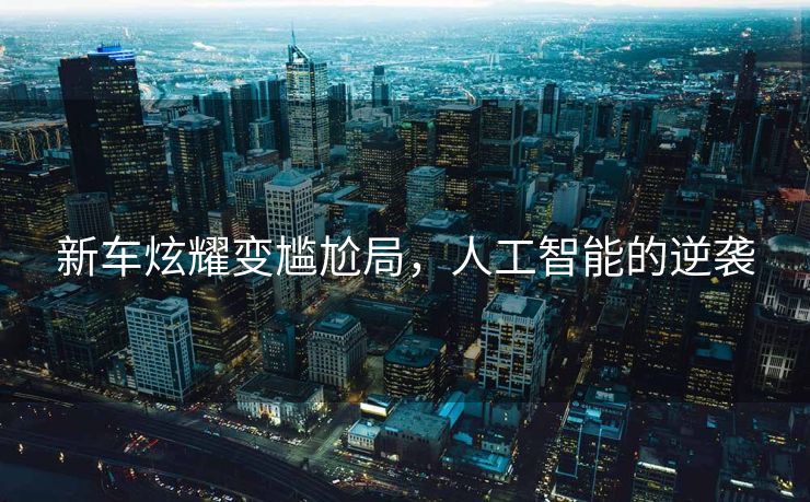 新车炫耀变尴尬局，人工智能的逆袭
