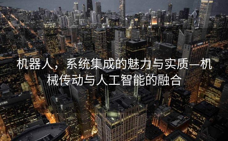 机器人，系统集成的魅力与实质—机械传动与人工智能的融合