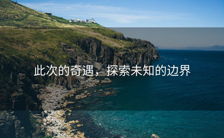 此次的奇遇，探索未知的边界