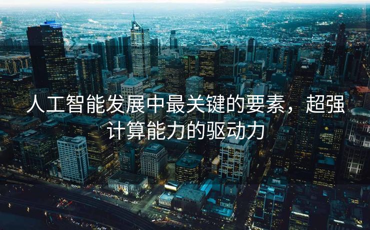 人工智能发展中最关键的要素，超强计算能力的驱动力