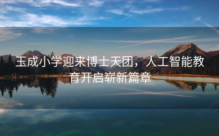 玉成小学迎来博士天团，人工智能教育开启崭新篇章