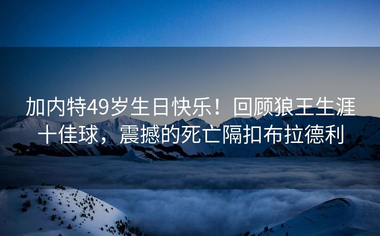加内特49岁生日快乐！回顾狼王生涯十佳球，震撼的死亡隔扣布拉德利