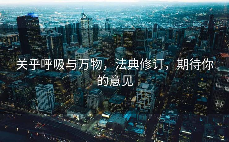 关乎呼吸与万物，法典修订，期待你的意见
