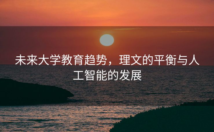 未来大学教育趋势，理文的平衡与人工智能的发展
