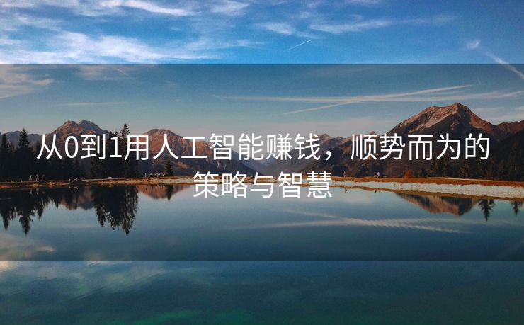 从0到1用人工智能赚钱，顺势而为的策略与智慧