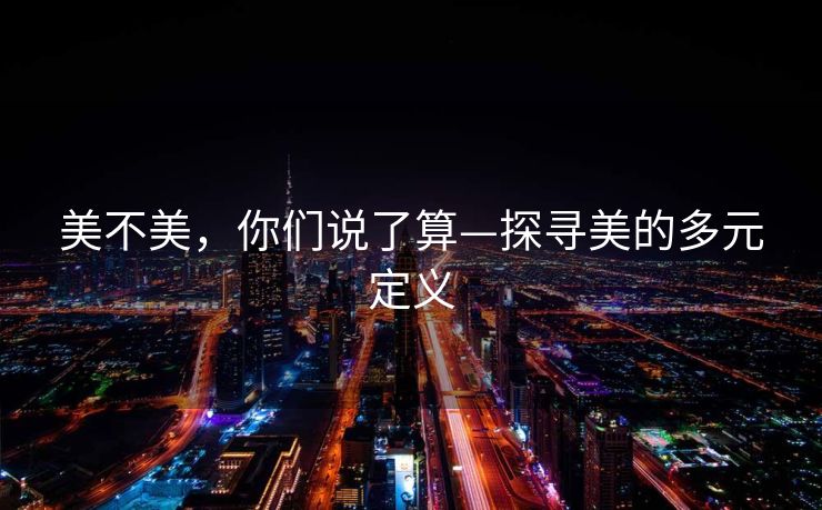 美不美，你们说了算—探寻美的多元定义