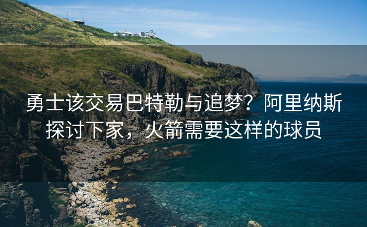勇士该交易巴特勒与追梦？阿里纳斯探讨下家，火箭需要这样的球员