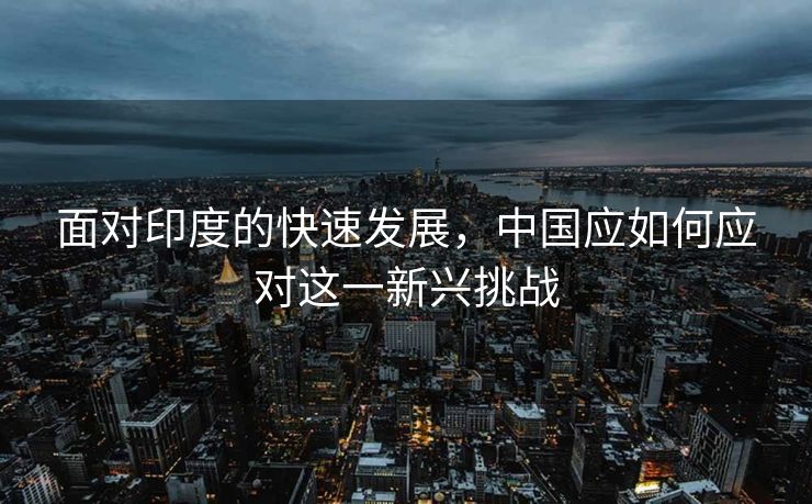 面对印度的快速发展，中国应如何应对这一新兴挑战